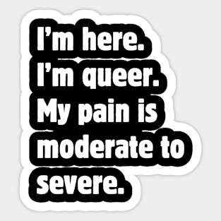 I'm here. I'm queer. My pain is moderate to severe. Sticker